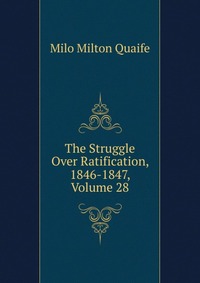 The Struggle Over Ratification, 1846-1847, Volume 28