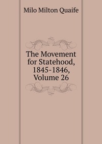 The Movement for Statehood, 1845-1846, Volume 26