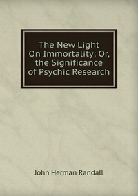 The New Light On Immortality: Or, the Significance of Psychic Research