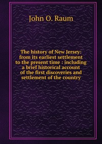 The history of New Jersey: from its earliest settlement to the present time : including a brief historical account of the first discoveries and settlement of the country