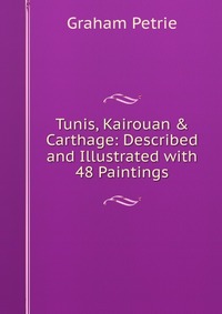 Tunis, Kairouan & Carthage: Described and Illustrated with 48 Paintings