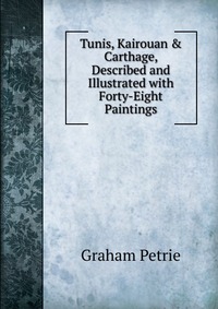 Tunis, Kairouan & Carthage, Described and Illustrated with Forty-Eight Paintings