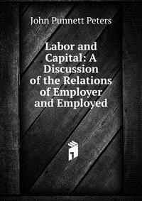 Labor and Capital: A Discussion of the Relations of Employer and Employed