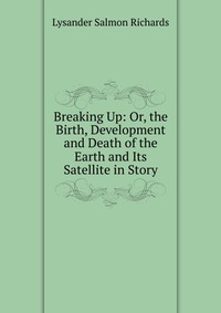 Breaking Up: Or, the Birth, Development and Death of the Earth and Its Satellite in Story