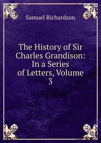 The History of Sir Charles Grandison: In a Series of Letters, Volume 3