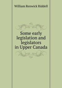 Some early legislation and legislators in Upper Canada