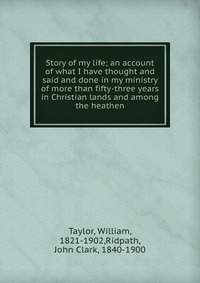 Story of my life; an account of what I have thought and said and done in my ministry of more than fifty-three years in Christian lands and among the heathen