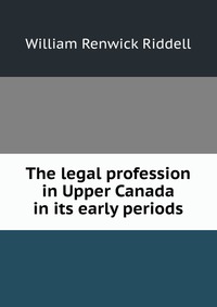 The legal profession in Upper Canada in its early periods