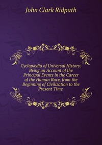 Cyclop?dia of Universal History: Being an Account of the Principal Events in the Career of the Human Race, from the Beginning of Civilization to the Present Time