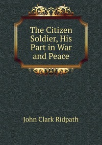 The Citizen Soldier, His Part in War and Peace