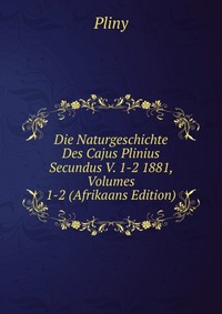 Die Naturgeschichte Des Cajus Plinius Secundus V. 1-2 1881, Volumes 1-2 (Afrikaans Edition)