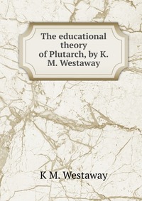 The educational theory of Plutarch, by K.M. Westaway