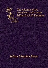 The mission of the Comforter, with notes. Edited by E.H. Plumptre