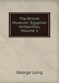 The British Museum: Egyptian Antiquities, Volume 1