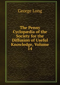 The Penny Cyclop?dia of the Society for the Diffusion of Useful Knowledge, Volume 14