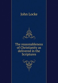 The reasonableness of Christianity as delivered in the Scriptures