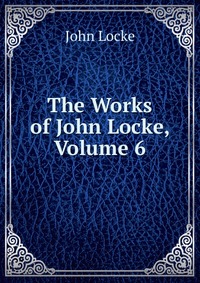 The Works of John Locke, Volume 6