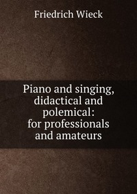 Piano and singing, didactical and polemical: for professionals and amateurs