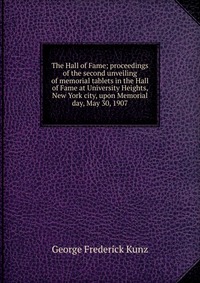 The Hall of Fame; proceedings of the second unveiling of memorial tablets in the Hall of Fame at University Heights, New York city, upon Memorial day, May 30, 1907