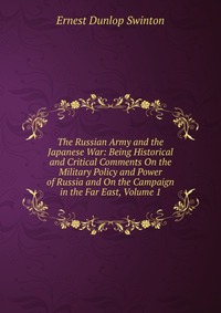 The Russian Army and the Japanese War: Being Historical and Critical Comments On the Military Policy and Power of Russia and On the Campaign in the Far East, Volume 1