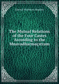 The Mutual Relations of the Four Castes According to the Mnavadharmacstram