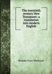 The twentieth century New Testament: a translation into modern English