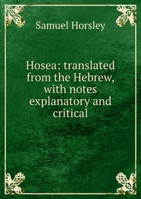 Hosea: translated from the Hebrew, with notes explanatory and critical