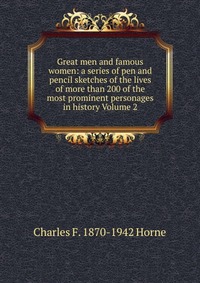 Great men and famous women: a series of pen and pencil sketches of the lives of more than 200 of the most prominent personages in history Volume 2