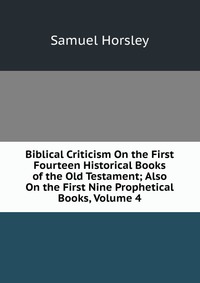 Biblical Criticism On the First Fourteen Historical Books of the Old Testament; Also On the First Nine Prophetical Books, Volume 4