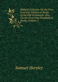 Biblical Criticism On the First Fourteen Historical Books of the Old Testament: Also On the First Nine Prophetical Books, Volume 2