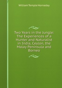 Two Years in the Jungle: The Experiences of a Hunter and Naturalist in India, Ceylon, the Malay Peninsula and Borneo