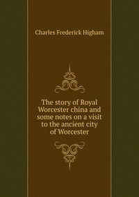 The story of Royal Worcester china and some notes on a visit to the ancient city of Worcester