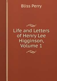 Life and Letters of Henry Lee Higginson, Volume 1