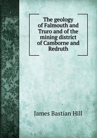 The geology of Falmouth and Truro and of the mining district of Camborne and Redruth