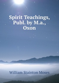 Spirit Teachings, Publ. by M.a., Oxon