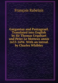 Gargantua and Pantagruel. Translated into English by Sir Thomas Urquhart and Peter Le Motteux annis 1653-1694. With an introd. by Charles Whibley