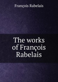 The works of Francois Rabelais