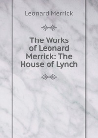 The Works of Leonard Merrick: The House of Lynch