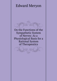 On the Functions of the Sympathetic System of Nerves: As a Physiological Basis for a Rational System of Therapeutics