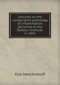 Lectures on the comparative pathology of inflammation delivered at the Pasteur Institute in 1891