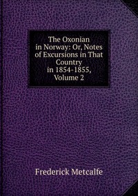 The Oxonian in Norway: Or, Notes of Excursions in That Country in 1854-1855, Volume 2