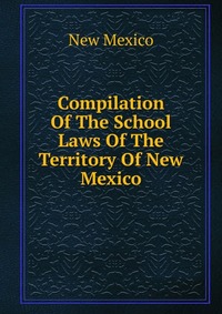 Compilation Of The School Laws Of The Territory Of New Mexico