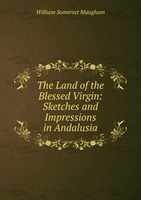 The Land of the Blessed Virgin: Sketches and Impressions in Andalusia