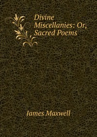 Divine Miscellanies: Or, Sacred Poems