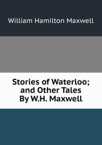 Stories of Waterloo; and Other Tales By W.H. Maxwell