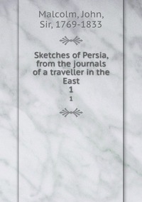 Sketches of Persia, from the journals of a traveller in the East