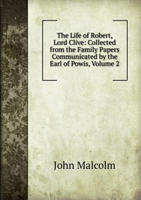 The Life of Robert, Lord Clive: Collected from the Family Papers Communicated by the Earl of Powis, Volume 2