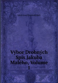 Vybor Drobnych Spis Jakuba Maleho, Volume 1