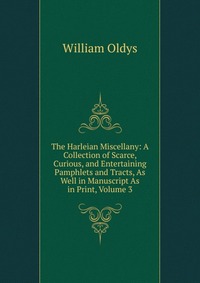 The Harleian Miscellany: A Collection of Scarce, Curious, and Entertaining Pamphlets and Tracts, As Well in Manuscript As in Print, Volume 3