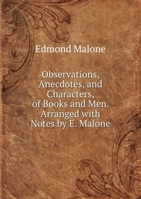 Observations, Anecdotes, and Characters, of Books and Men. Arranged with Notes by E. Malone